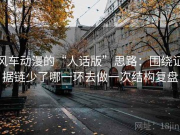 风车动漫的“人话版”思路：围绕证据链少了哪一环去做一次结构复盘