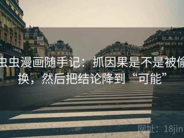 虫虫漫画随手记：抓因果是不是被偷换，然后把结论降到“可能”