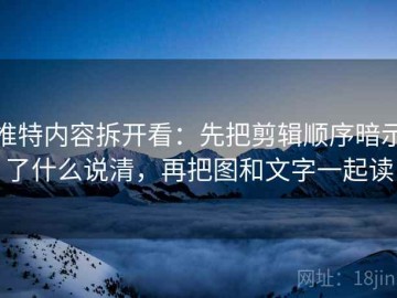 推特内容拆开看：先把剪辑顺序暗示了什么说清，再把图和文字一起读