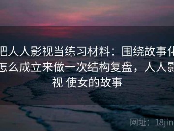 把人人影视当练习材料：围绕故事化怎么成立来做一次结构复盘，人人影视 使女的故事
