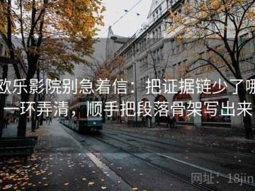 欧乐影院别急着信：把证据链少了哪一环弄清，顺手把段落骨架写出来