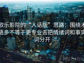 欧乐影院的“人话版”思路：围绕术语多不等于更专业去把情绪词和事实词分开