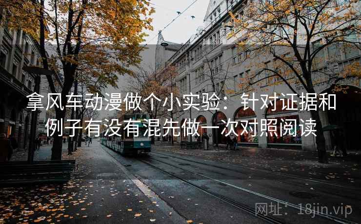 拿风车动漫做个小实验：针对证据和例子有没有混先做一次对照阅读