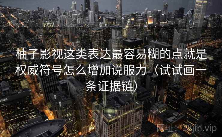 柚子影视这类表达最容易糊的点就是权威符号怎么增加说服力(试试画一条证据链) 柚子影视这类表达最容易糊的点就是权威符号怎么增加说服力(试试画一条证据链)