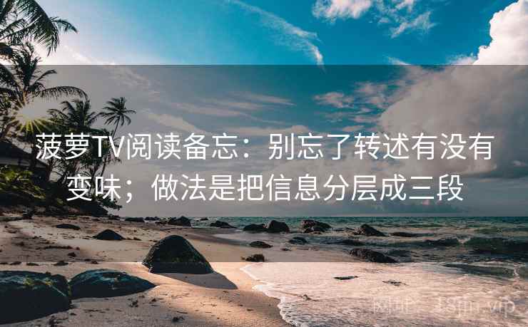 菠萝TV阅读备忘:别忘了转述有没有变味;做法是把信息分层成三段 菠萝TV阅读备忘:别忘了转述有没有变味;做法是把信息分层成三段