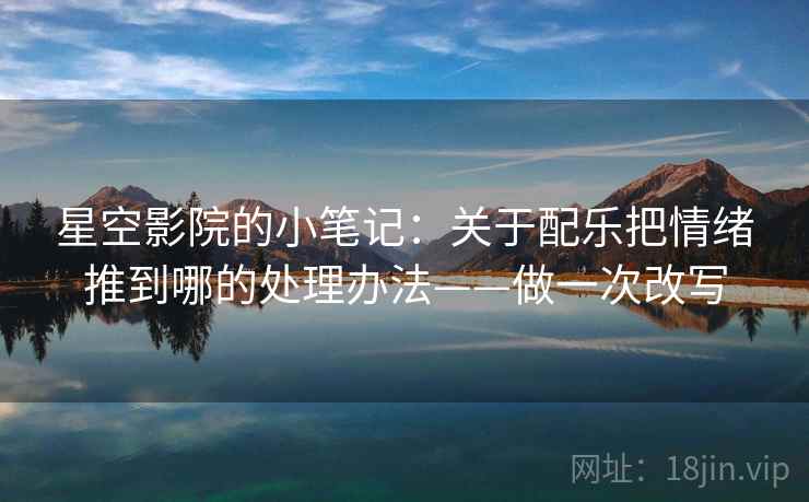 星空影院的小笔记:关于配乐把情绪推到哪的处理办法——做一次改写 星空影院的小笔记:关于配乐把情绪推到哪的处理办法——做一次改写