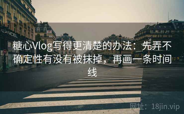 糖心Vlog写得更清楚的办法：先弄不确定性有没有被抹掉，再画一条时间线