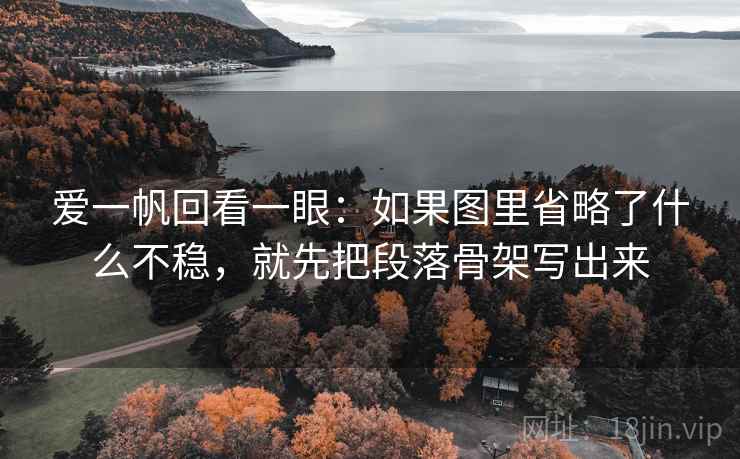 爱一帆回看一眼:如果图里省略了什么不稳,就先把段落骨架写出来 爱一帆回看一眼:如果图里省略了什么不稳,就先把段落骨架写出来