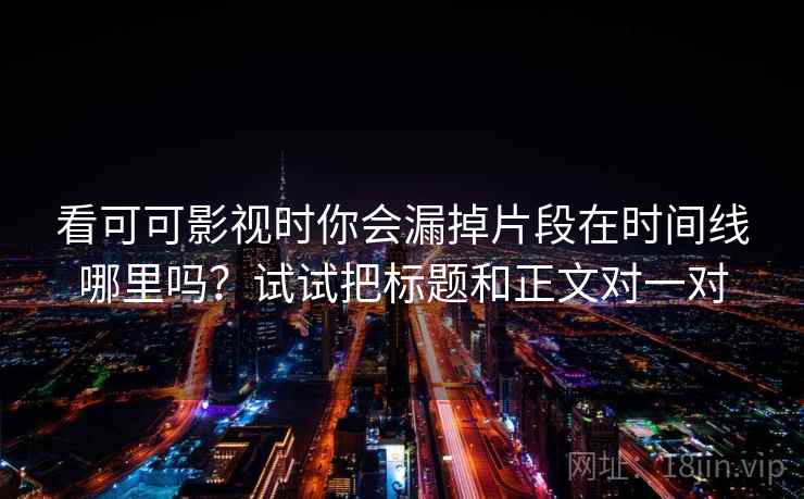 看可可影视时你会漏掉片段在时间线哪里吗？试试把标题和正文对一对