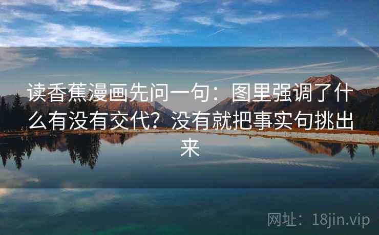 读香蕉漫画先问一句：图里强调了什么有没有交代？没有就把事实句挑出来