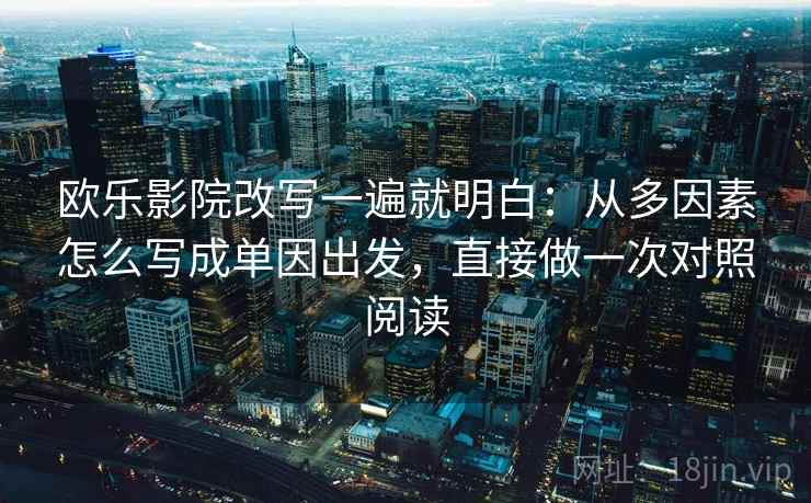 欧乐影院改写一遍就明白：从多因素怎么写成单因出发，直接做一次对照阅读