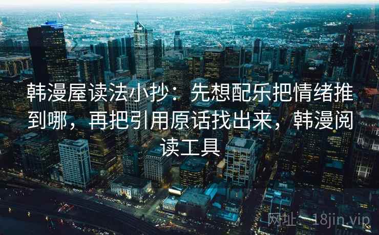韩漫屋读法小抄：先想配乐把情绪推到哪，再把引用原话找出来，韩漫阅读工具